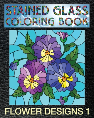 Flower Designs 1 Stained Glass Coloring Book 30 Floral Stain Glass Windows To Test Your Coloring And Shading Skills Paperback Collected Works Bookstore Coffeehouse