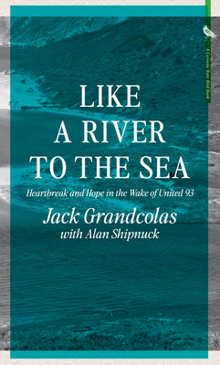 Like a River to the Sea: Heartbreak and Hope in the Wake of United 93 By Jack Grandcolas, Alan Shipnuck Cover Image