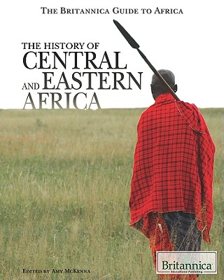 The History of Central and Eastern Africa (Britannica Guide to Africa) By Amy McKenna (Editor) Cover Image