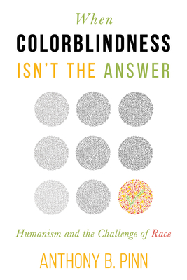 When Colorblindness Isn't the Answer: Humanism and the Challenge of Race (Humanism in Practice) By Anthony B. Pinn Cover Image