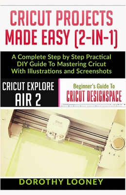 Cricut Machine Mastery - 2 Books in 1 : The Step-By-Step Guide On