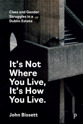 It's Not Where You Live, It's How You Live: Class and Gender Struggles in a Dublin Estate By John Bissett Cover Image