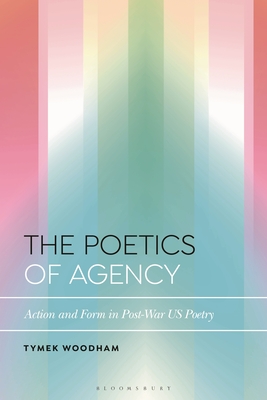 The Poetics of Agency: Action and Form in Post-War US Poetry (Bloomsbury Studies in Critical Poetics)