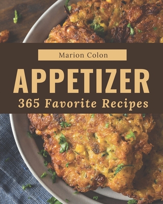 365 Favorite Appetizer Recipes: A Timeless Appetizer Cookbook By Marion Colon Cover Image