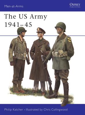 The US Army 1941–45 (Men-at-Arms) By Philip Katcher, Chris Collingwood (Illustrator) Cover Image