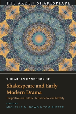 The Arden Handbook of Shakespeare and Early Modern Drama: Perspectives on Culture, Performance and Identity (The Arden Shakespeare Handbooks)