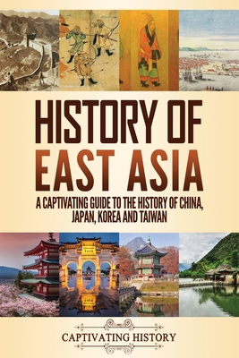 History of East Asia: A Captivating Guide to the History of China, Japan, Korea and Taiwan By Captivating History Cover Image
