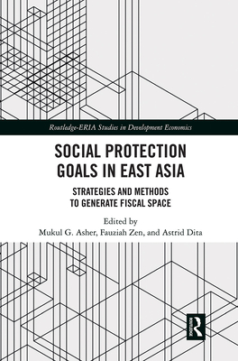Social Protection Goals in East Asia: Strategies and Methods to Generate Fiscal Space (Routledge-Eria Studies in Development Economics)
