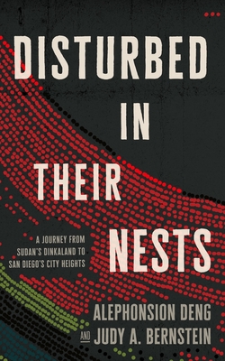 Disturbed in Their Nests: A Journey from Sudan's Dinkaland to San Diego's City Heights By Alephonsion Deng, Judy A. Bernstein Cover Image