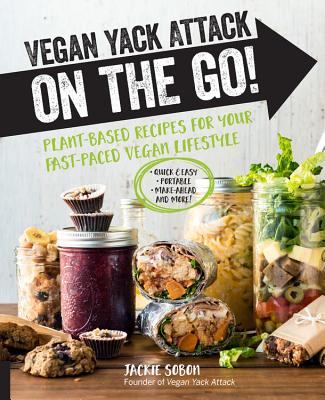 Vegan Yack Attack on the Go!: Plant-Based Recipes for Your Fast-Paced Vegan Lifestyle •Quick & Easy •Portable •Make-Ahead •And More!