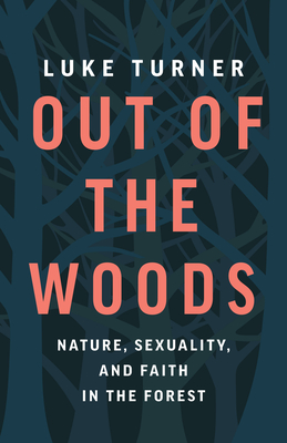 Out of the Woods: Nature, Sexuality, and Faith in the Forest By Luke Turner Cover Image