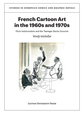 French Cartoon Art in the 1960s and 1970s: Pilote Hebdomadaire and the Teenager Bande Dessinée (Studies in European Comics and Graphic Novels #6)