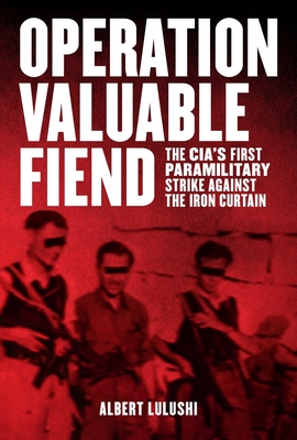 Operation Valuable Fiend: The CIA's First Paramilitary Strike Against the Iron Curtain By Albert Lulushi Cover Image