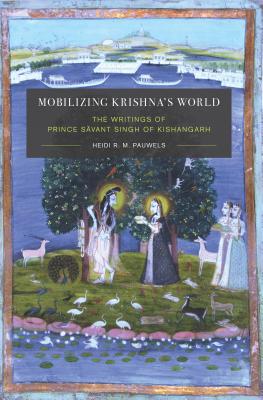 Mobilizing Krishna's World: The Writings of Prince Sāvant Singh of Kishangarh (Global South Asia) Cover Image