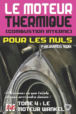 Le moteur thermique (Combustion interne) pour les nuls - LE MOTEUR WANKEL: TOME 4 (New édition - EVO 3 (3e édition) -) (Le Moteur Thermique (Combustion Interne) Pour Les Nuls - Darius Kcm #4)