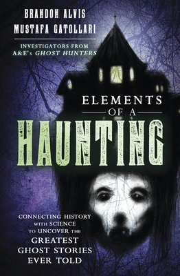 Elements of a Haunting: Connecting History with Science to Uncover the Greatest Ghost Stories Ever Told By Brandon Alvis, Mustafa Gatollari Cover Image