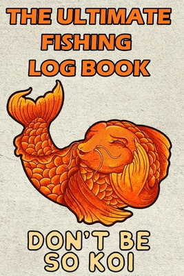 The Ultimate Fishing Log Book: Don't Be So Koi - Notebook For The Serious  Fisherman To Record Fishing Trip Experiences (Paperback)