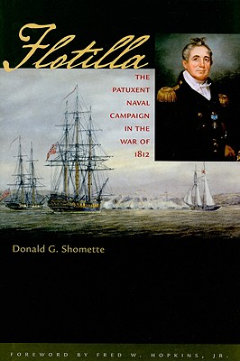 Flotilla: The Patuxent Naval Campaign in the War of 1812 (Johns Hopkins Books on the War of 1812) By Donald G. Shomette, Fred W. Hopkins (Foreword by) Cover Image