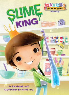 Slime King (Makers Make It Work) By Catherine Daly, Maine Diaz (Illustrator) Cover Image