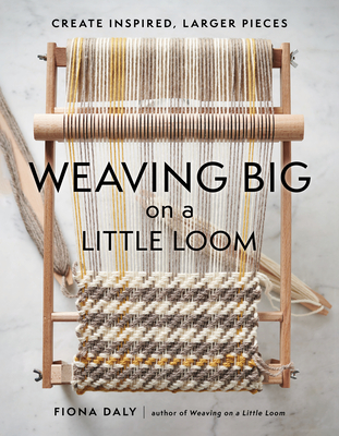 Weaving Big on a Little Loom: Create Inspired Larger Pieces By Fiona Daly Cover Image