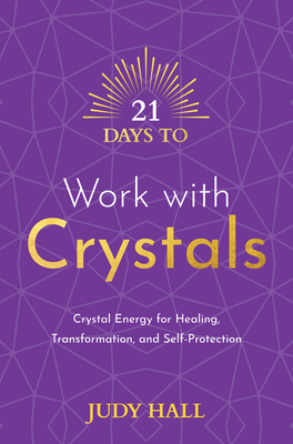 21 Days to Work with Crystals: Crystal Energy for Healing, Transformation, and Self-Protection By Judy Hall Cover Image