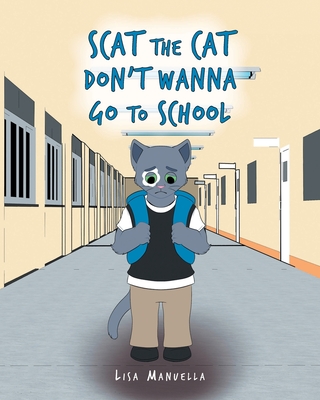 Scat the Cat Don't Wanna Go to School By Lisa Manuella Cover Image