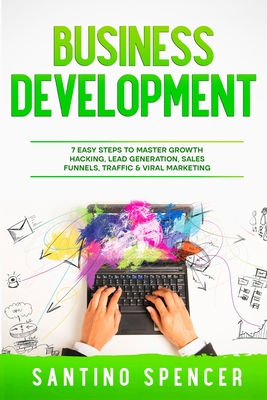 Business Development: 7 Easy Steps to Master Growth Hacking, Lead Generation, Sales Funnels, Traffic & Viral Marketing (Marketing Management #7) Cover Image