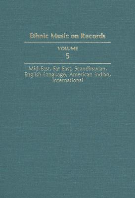 Ethnic Music on Records: A Discography of Ethnic Recordings Produced in the United States, 1893-1942. Vol. 5: Middle East, Far East, Scandinavian, English Language, American Indian, International (Music in American Life #5) Cover Image