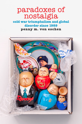 Paradoxes of Nostalgia: Cold War Triumphalism and Global Disorder Since 1989 (American Encounters/Global Interactions) By Penny M. Von Eschen Cover Image