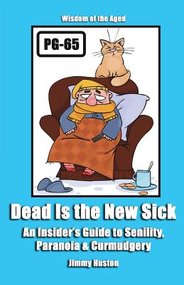 Dead Is the New Sick: An Insider's Guide to Senility, Paranoia, & Curmudgery