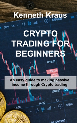 Crypto Trading for Beginners: An easy guide to making passive income through Crypto trading