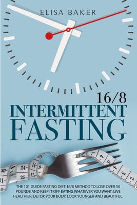 Intermittent Fasting 16/8: The 101 Guide Fasting Diet 16/8 Method to Lose Over 50 Pounds and Keep It off Eating Whatever You Want. Live Healthier Cover Image