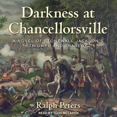 Darkness at Chancellorsville: A Novel of Stonewall Jackson's Triumph and Tragedy By Ralph Peters, Todd McLaren (Read by) Cover Image