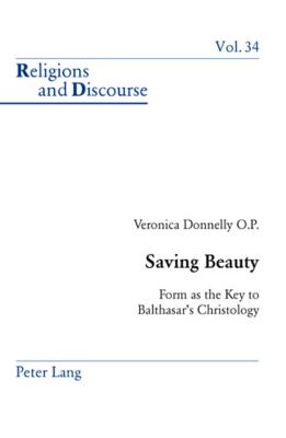 Saving Beauty: Form as the Key to Balthasar's Christology (Religions and Discourse #34) By James M. M. Francis (Editor), Veronica Donnelly Cover Image