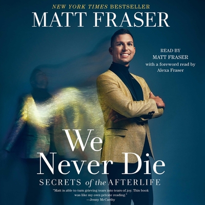 We Never Die: Secrets of the Afterlife By Matt Fraser, Matt Fraser (Read by), Alexa Fraser (Foreword by) Cover Image