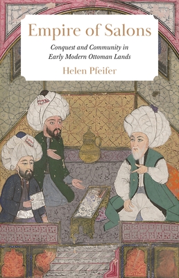 Empire of Salons: Conquest and Community in Early Modern Ottoman Lands By Helen Pfeifer Cover Image