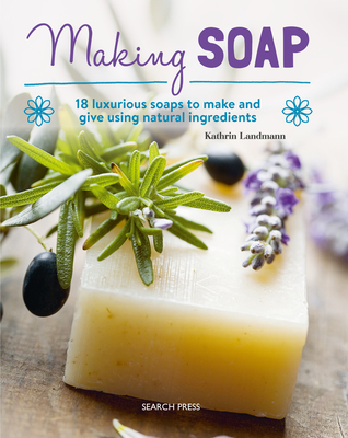 Making Soap: 18 luxurious soaps to make and give using natural ingredients Cover Image