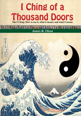 I Ching of a Thousand Doors: The I Ching: How to use it, what it meant, and what it means By James R. Olsen, James R. Olsen (Illustrator) Cover Image