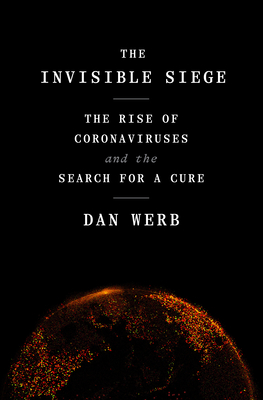 The Invisible Siege: The Rise of Coronaviruses and the Search for a Cure By Dan Werb Cover Image