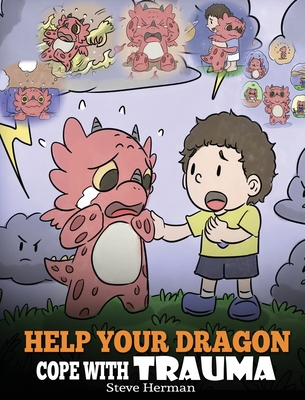 Help Your Dragon Cope with Trauma: A Cute Children Story to Help Kids Understand and Overcome Traumatic Events. By Steve Herman Cover Image