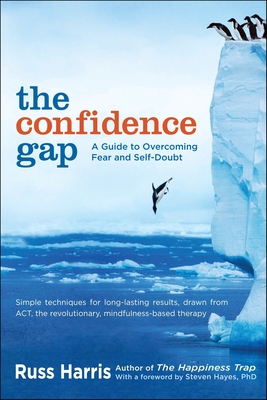 The Confidence Gap: A Guide to Overcoming Fear and Self-Doubt By Russ Harris, Steven Hayes, PhD (Foreword by) Cover Image