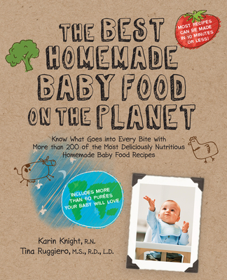 The Best Homemade Baby Food on the Planet: Know What Goes Into Every Bite with More Than 200 of the Most Deliciously Nutritious Homemade Baby Food Recipes-Includes More Than 60 Purees Your Baby Will Love (Best on the Planet)