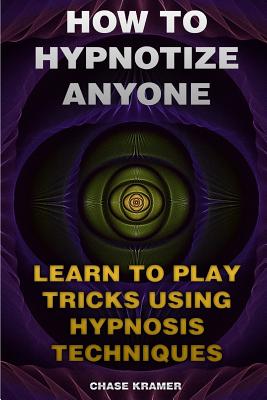 How To Hypnotize Anyone: Learn To Play Tricks Using Hypnosis Techniques Cover Image