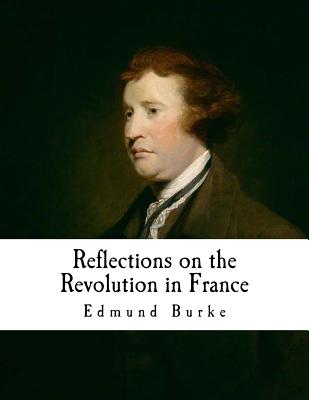 Reflections on the Revolution in France: An Intellectual Attacks Against the French Revolution (Edmund Burke) By Edmund Burke Cover Image