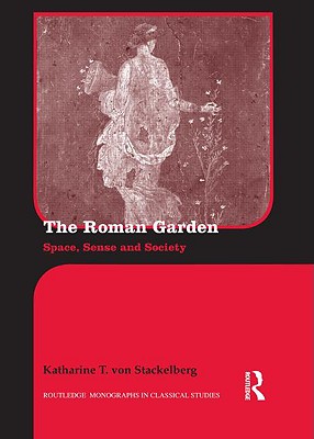 The Roman Garden: Space, Sense, and Society (Routledge Monographs in Classical Studies) Cover Image