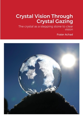Crystal Vision Through Crystal Gazing: The crystal as a stepping stone to clear vision By Frater Achad Cover Image
