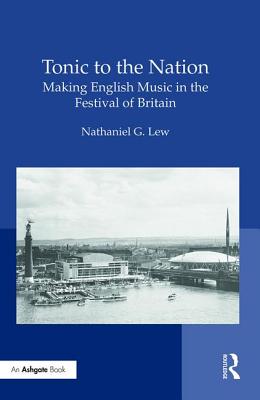 Tonic to the Nation: Making English Music in the Festival of Britain: Making English Music in the Festival of Britain By Nathaniel G. Lew Cover Image