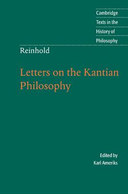 Reinhold: Letters on the Kantian Philosophy (Cambridge Texts in the History of Philosophy) By Karl Ameriks (Editor), James Hebbeler (Translator) Cover Image