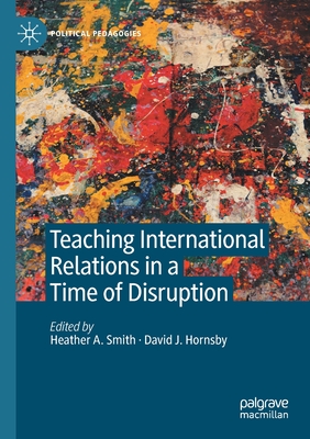 Teaching International Relations in a Time of Disruption (Political Pedagogies)