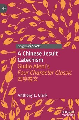 A Chinese Jesuit Catechism: Giulio Aleni's Four Character Classic 四字經文 (Christianity in Modern China) By Anthony E. Clark Cover Image